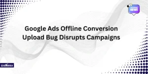 Google Ads Offline Conversion Upload Bug Disrupts Campaigns
